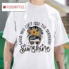 A Girl When You Can T Find The Sunshine Be The Sunshine Tshirt