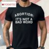 Abortion It's Not A Bad Word Shirt