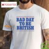 Bad Day To Be British Shirt
