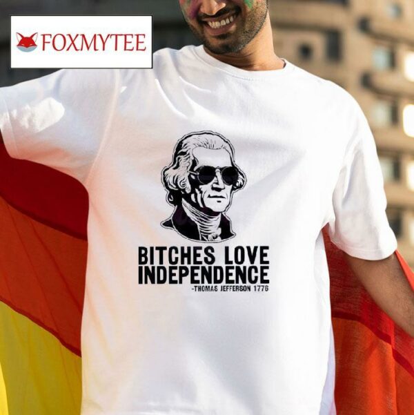 Bches Love Independence Thomas Jefferson Tshirt