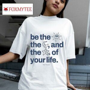 Be The Sun The Moon And The Stars Of Your Life S Tshirt