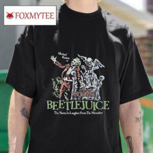Beetlejuice Here Lies Betelgeuse Michael Keaton Is The Name In Laughter From The Hereafter S Tshirt