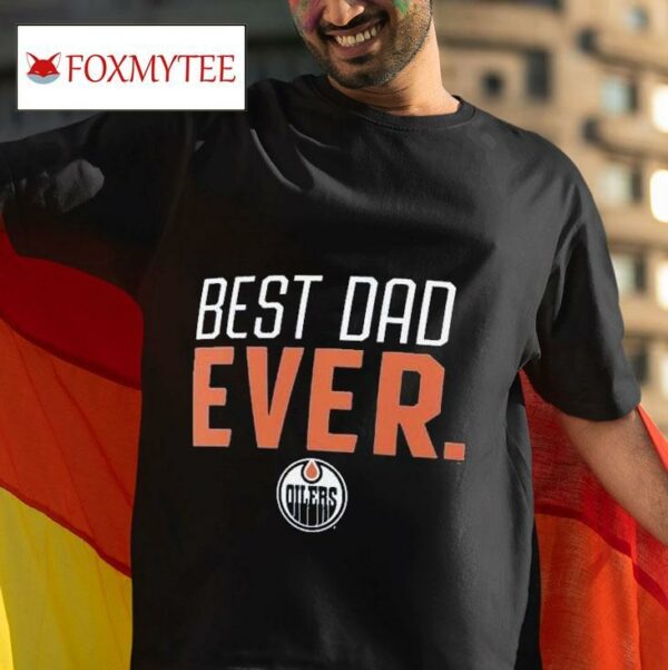 Best Dad Ever Edmonton Oilers S Tshirt