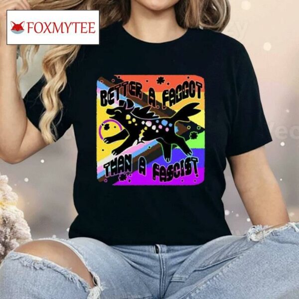 Better A Faggot Than A Fascist Lgbt Pride Shirt