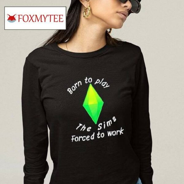 Born To Play The Sims Forced To Work Shirt