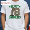 Boston Celtics Stadium Essentials 18-time Nba Finals Champions We Got 18 Banners Shirt