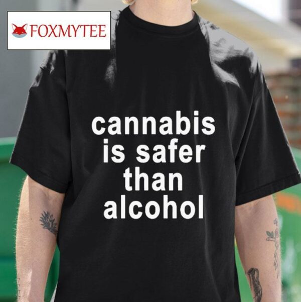 Cannabis Is Safer Than Alcohol S Tshirt
