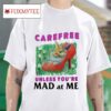 Carefree Unless You Re Mad At Me Tshirt