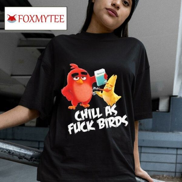 Chill As Fuck Birds Newport The Angry Birds Movie S Tshirt