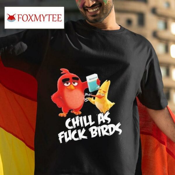 Chill As Fuck Birds Newport The Angry Birds Movie S Tshirt