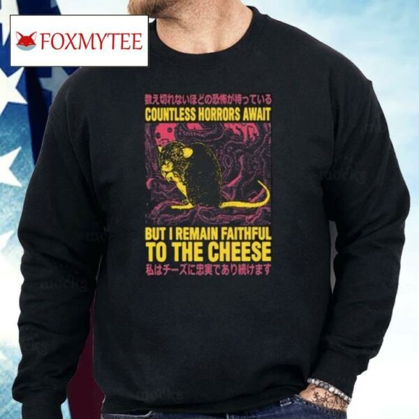 Countless Horrors Await But I Remain Faithful To The Cheese Shirt