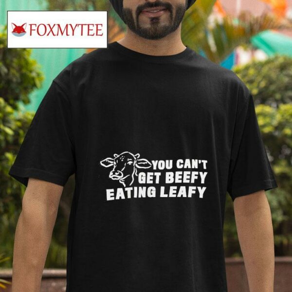 Cow You Can T Get Beefy Eating Leafy Tshirt