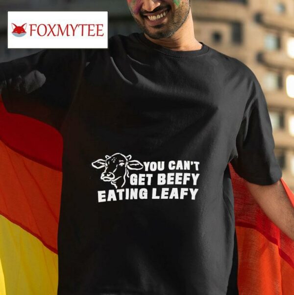 Cow You Can T Get Beefy Eating Leafy Tshirt