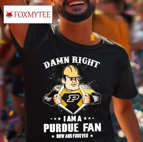 Damn Right I Am A Purdue Boilermakers Fan Now And Forever Masco Tshirt