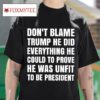 Don T Blame Trump He Did Everything He Could To Prove He Was Unfit To Be Presiden Tshirt