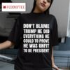 Don T Blame Trump He Did Everything He Could To Prove He Was Unfit To Be Presiden Tshirt