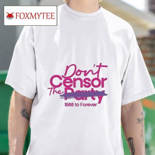Don T Censor The Party To Forever S Tshirt