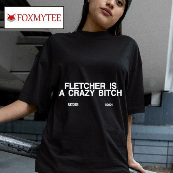 Fletcher Is A Crazy Bitch Tshirt