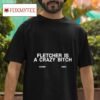 Fletcher Is A Crazy Bitch Tshirt
