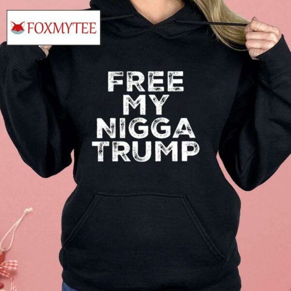 Free My Nigga Trump Shirt
