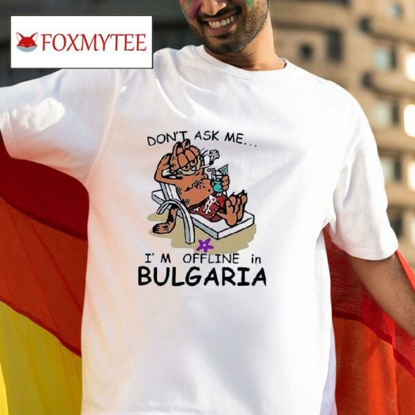 Garfield Don T Ask Me I M Offline In Bulgaria Tshirt