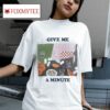 Give Me A Minute S Tshirt