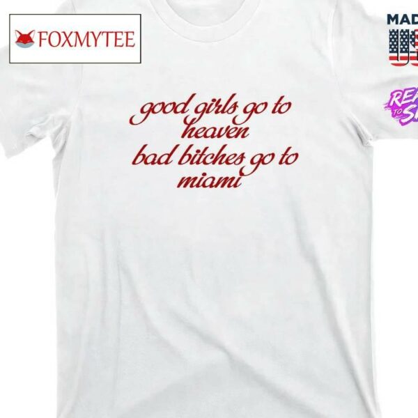 Good Girls Go To Heaven Bad Bitches Go To Miami Shirt
