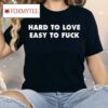 Hard To Love Easy To Fuck Shirt