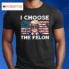 I Choose The Felon Pro Trump Shirt