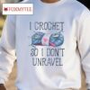 I Crochet So I Don't Unravel Crochet Knitting Shirt