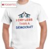 I Cry Less Than A Democrat Shirt
