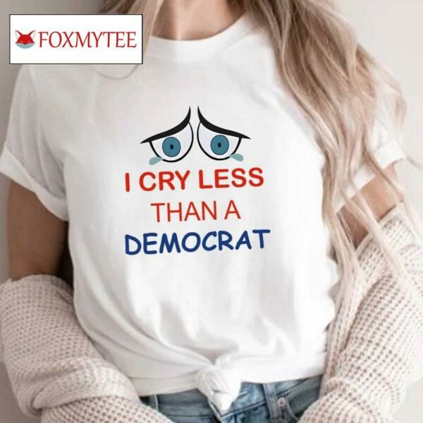 I Cry Less Than A Democrat Shirt
