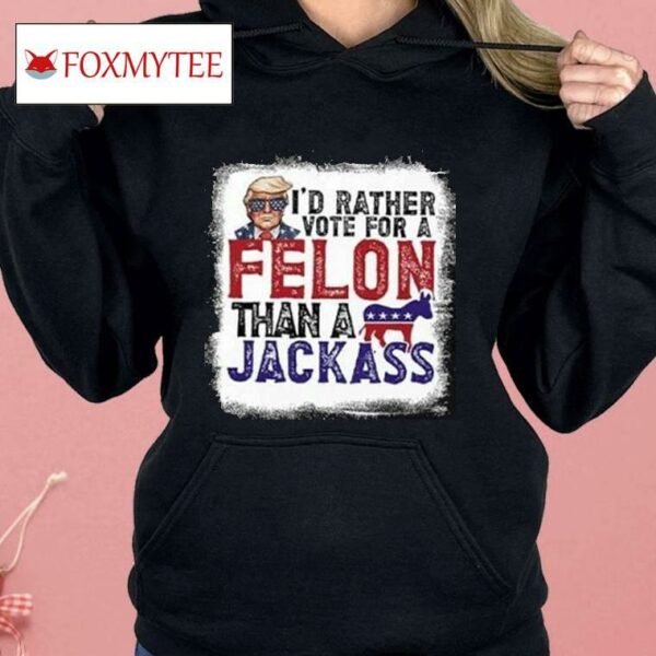 I’d Rather Vote For A Felon Than A Jackass Pro Trump Shirt
