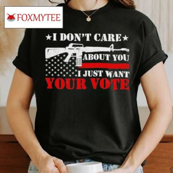 I Don’t Care About You I Just Want Your Vote Trump 2024 T Shirt