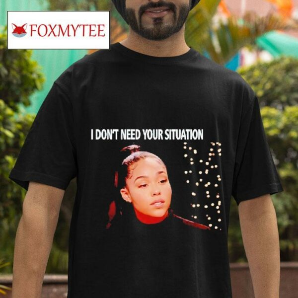 I Don T Need Your Situation Jordyn Wood Tshirt