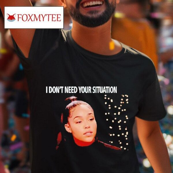 I Don T Need Your Situation Jordyn Wood Tshirt