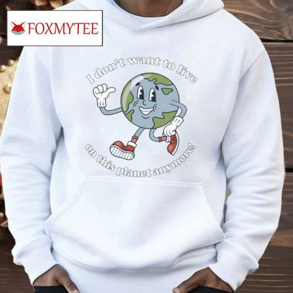 I Don't Want To Live On This Planet Anymore Earth Shirt