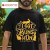 I Got Buns Hun Tshirt