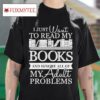 I Just Want To Read My Books And Ignore All Of My Adult Problems Tshirt