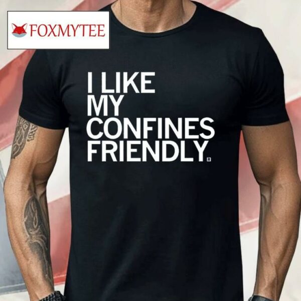 I Like My Confines Friendly Shirt