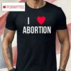 I Love Abortion Shirt