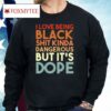I Love Being Black Shit Kinda Dangerous But It’s Dope Shirt