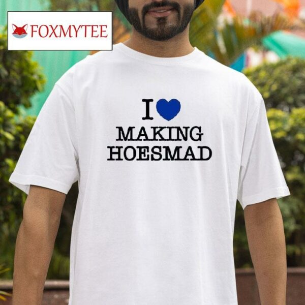 I Love Making Hoesmad Tshirt