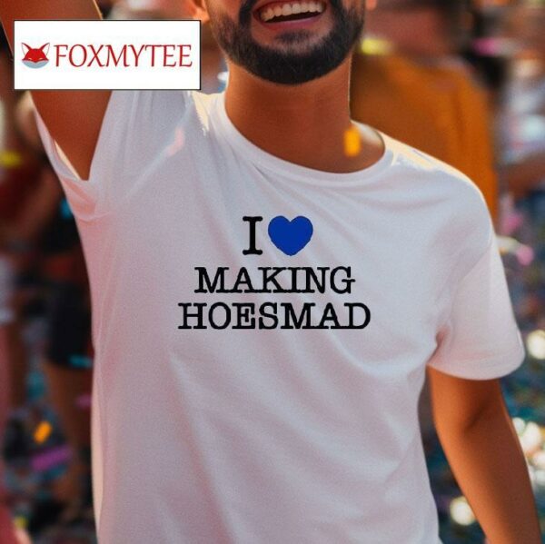 I Love Making Hoesmad Tshirt