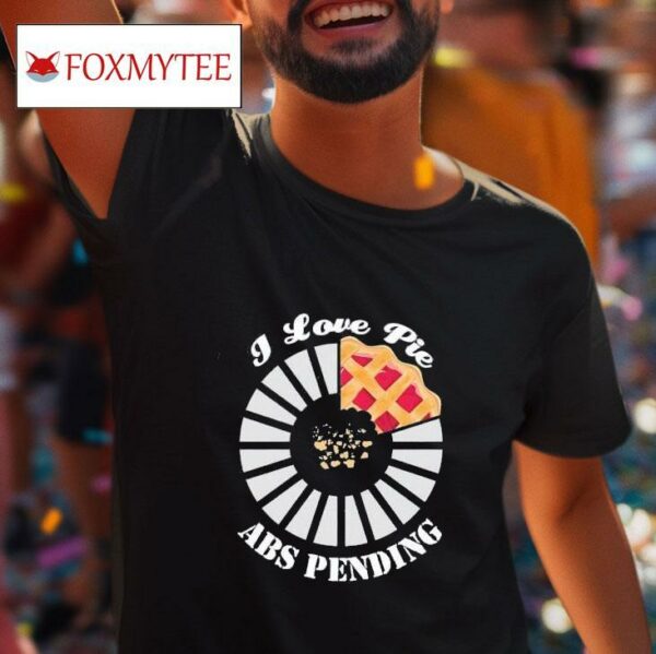 I Love Pie Abs Pending Tshirt