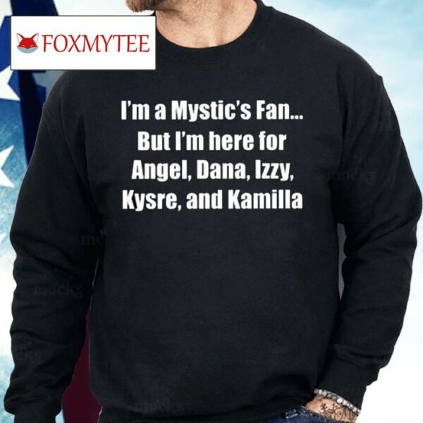 I’m A Mystic’s Fan But I’m Here For Angel Dana Izzy Kysre And Kamilla Shirt
