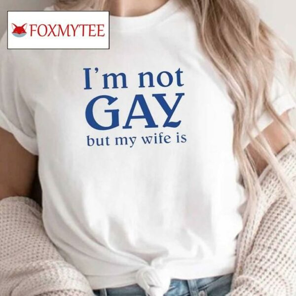 I'm Not Gay But My Wife Is Shirt