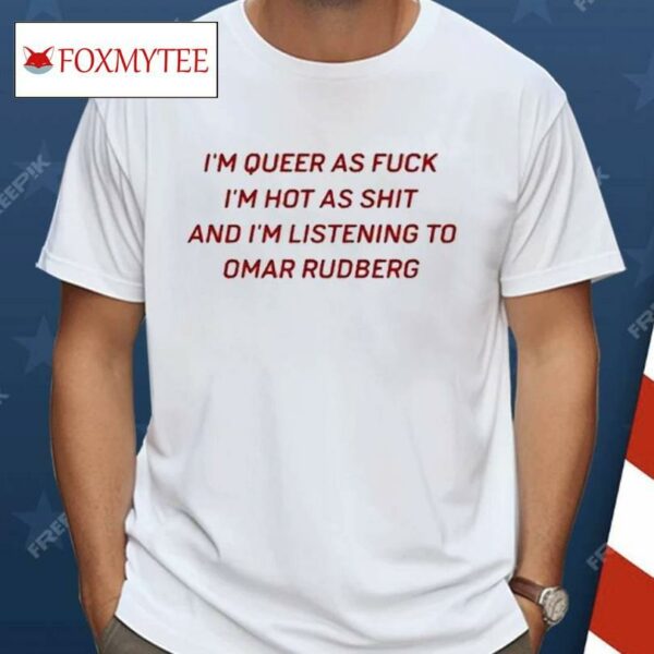 I’m Queer As Fuck I’m Hot As Shit And I’m Listening To Omar Rudberg Shirt