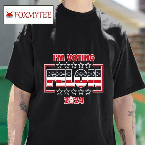 I M Voting Felon Trump S Tshirt