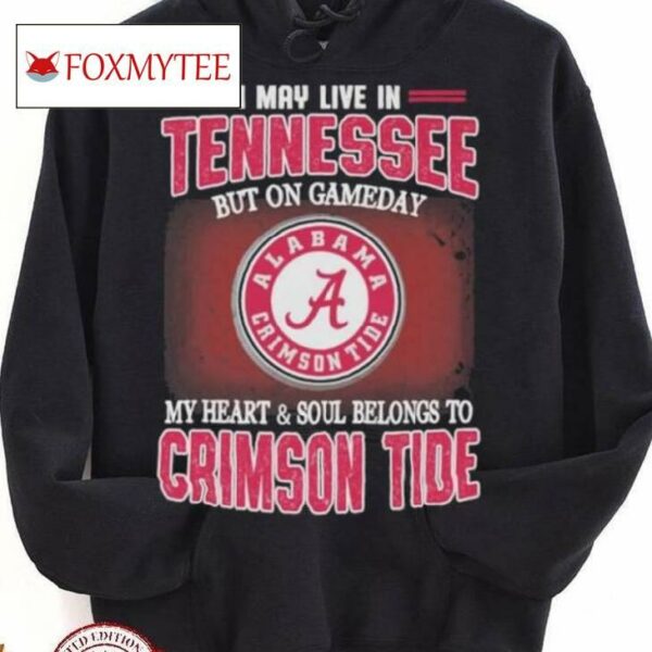 I May Live In Tennessee But On Gameday My Heart And Soul Belongs To Alabama Crimson Tide Shirt